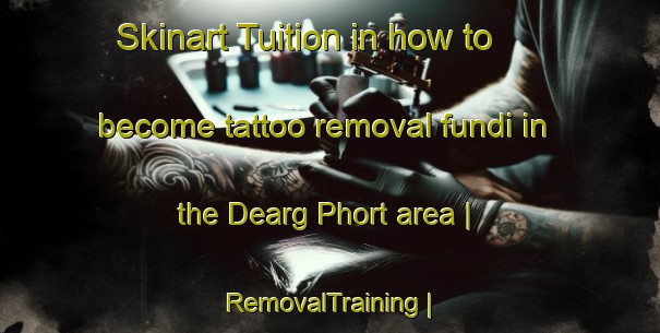Skinart Tuition in how to become tattoo removal fundi in the Dearg Phort area | RemovalTraining | RemovalClasses | SkinartTraining-United Kingdom